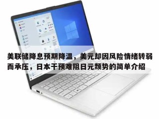 美联储降息预期降温，美元却因风险情绪转弱而承压，日本干预难阻日元颓势的简单介绍