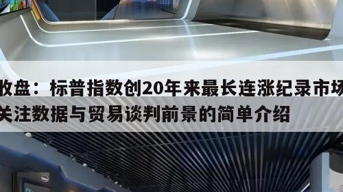 收盘：标普指数创20年来最长连涨纪录市场关注数据与贸易谈判前景的简单介绍