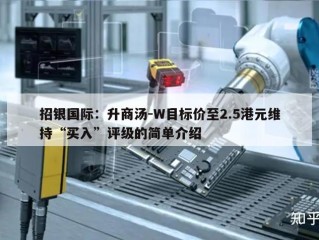 招银国际：升商汤-W目标价至2.5港元维持“买入”评级的简单介绍