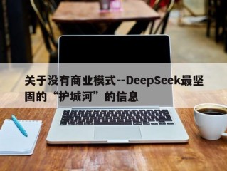 关于没有商业模式--DeepSeek最坚固的“护城河”的信息