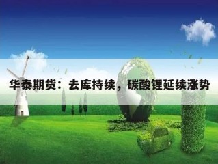 华泰期货：去库持续，碳酸锂延续涨势