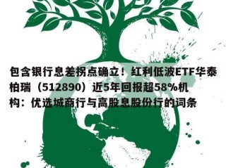 包含银行息差拐点确立！红利低波ETF华泰柏瑞（512890）近5年回报超58%机构：优选城商行与高股息股份行的词条