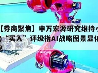 关于【券商聚焦】申万宏源研究维持小米(01810)“买入”评级指AI战略图景显化的信息