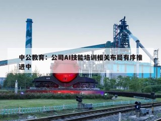 中公教育：公司AI技能培训相关布局有序推进中